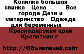 Копилка большая свинка › Цена ­ 300 - Все города Дети и материнство » Одежда для беременных   . Краснодарский край,Кропоткин г.